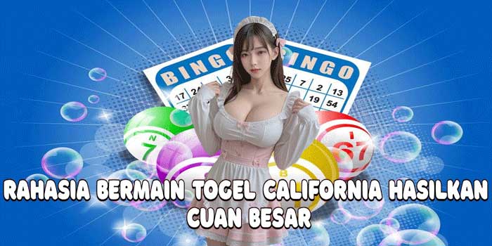Rahasia Bermain Togel California Hasilkan Cuan Besar