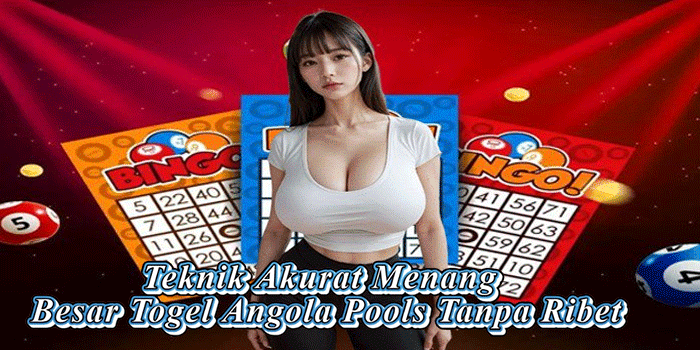 Teknik Akurat Menang Besar Togel Angola Pools Tanpa Ribet